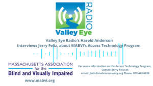 Valley Eye Radio and MABVI logos Text: Valley Eye Radio's Harold Anderson Interviews Jerry Feliz, about MABVI's Access Technology Program 